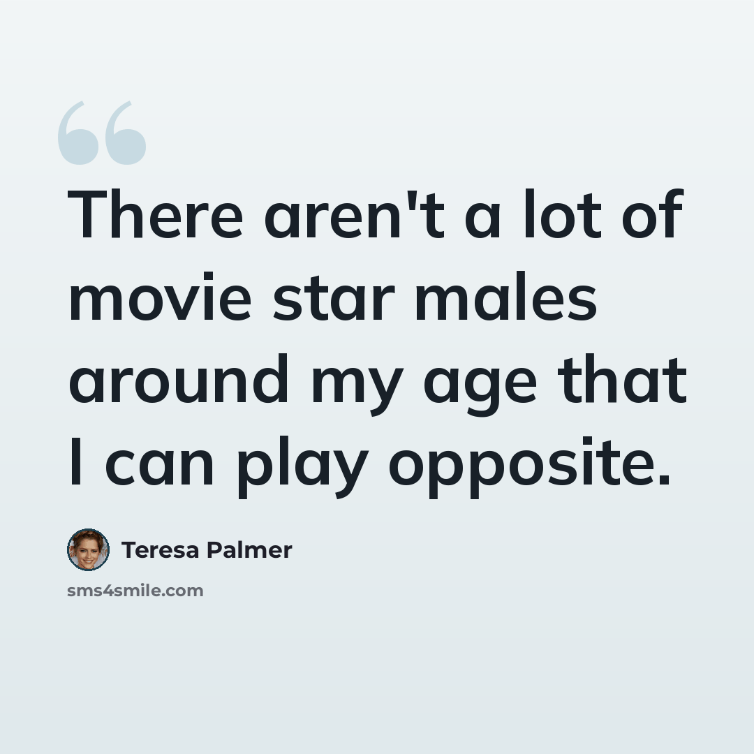 “There aren't a lot of movie star males around my age that I can play opposite.” quote by Teresa Palmer