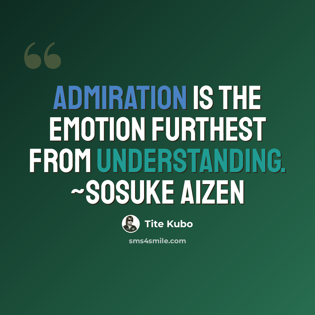 “Admiration is the emotion furthest from understanding. ~Sosuke Aizen” quote by Tite Kubo
