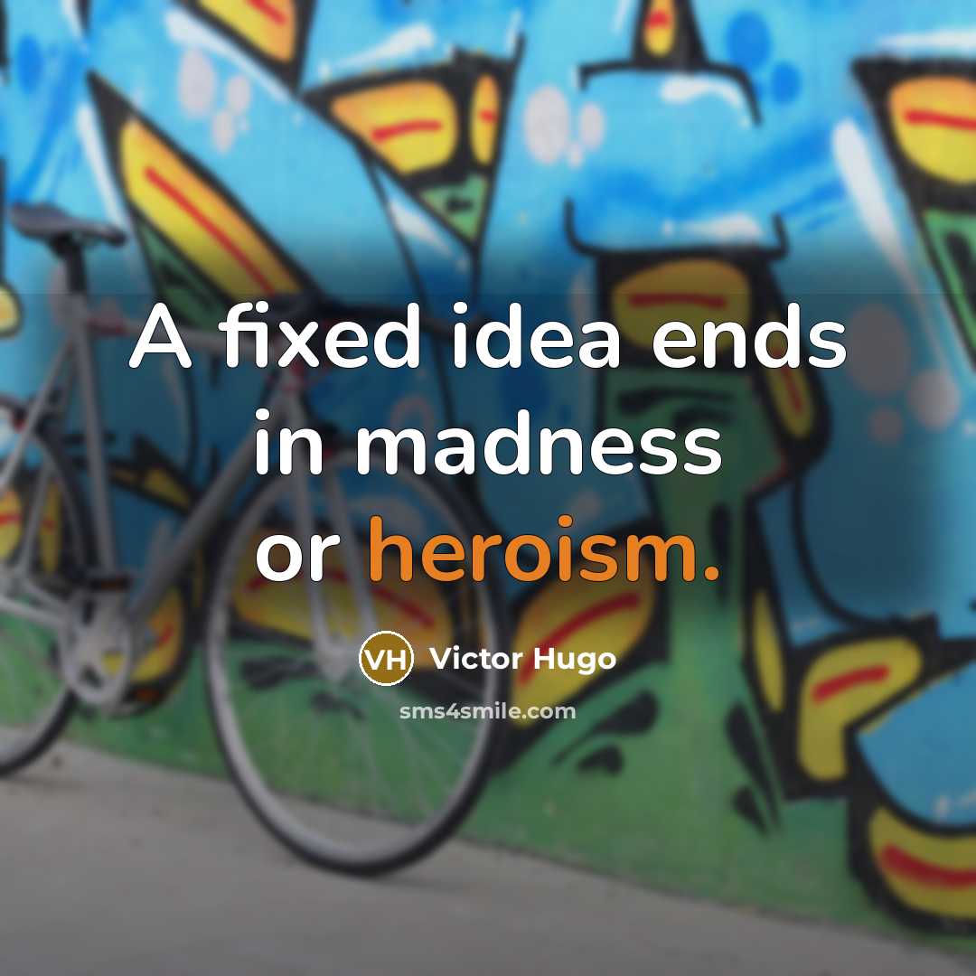 “A fixed idea ends in madness or heroism.” quote by Victor Hugo