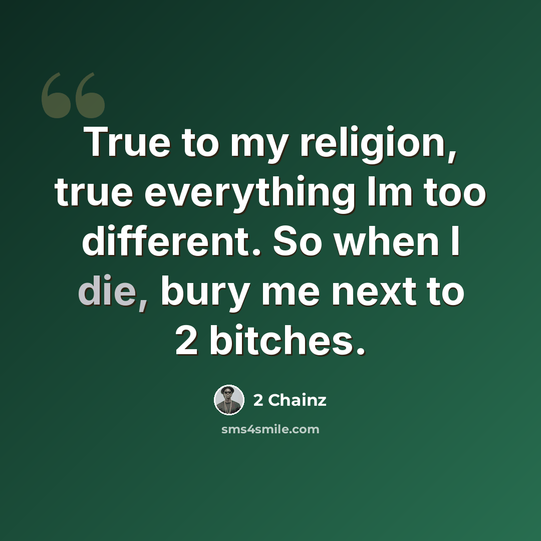 “True to my religion, true everything Im too different. So when I die, bury me next to 2 bitches.” quote by 2 Chainz