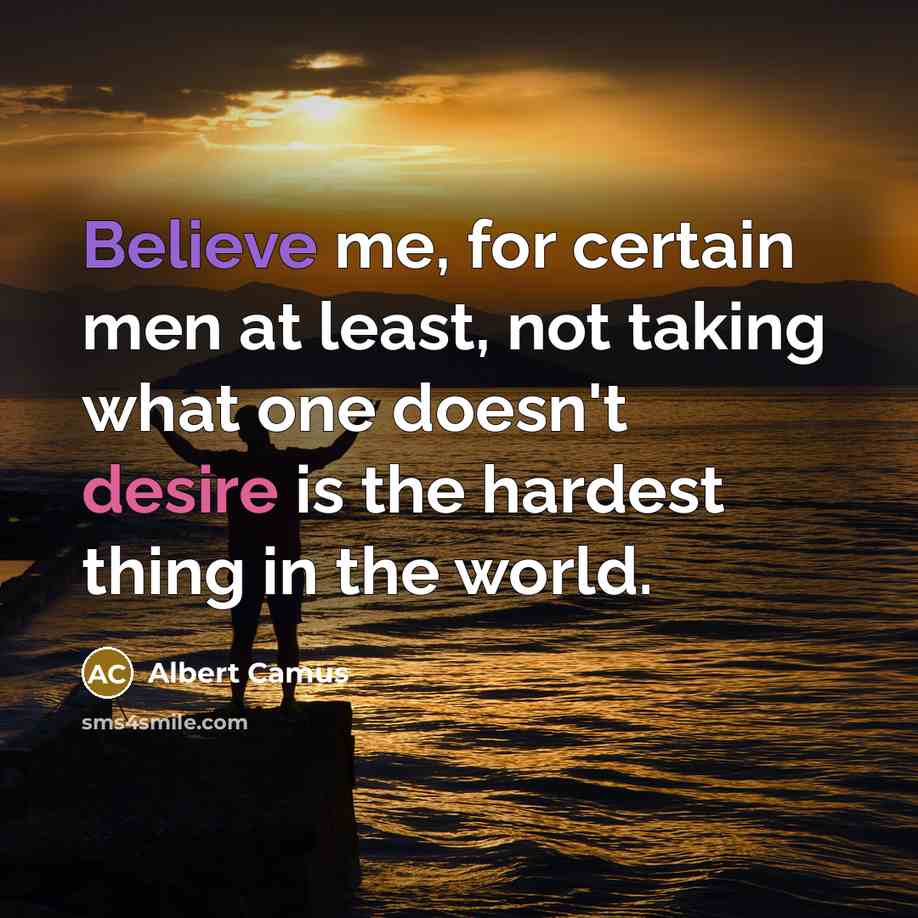 “Believe me, for certain men at least, not taking what one doesn't desire is the hardest thing in the world.” quote by Albert Camus