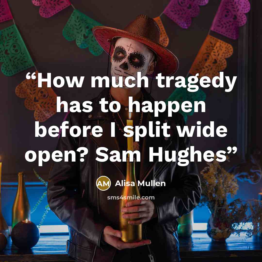 “How much tragedy has to happen before I split wide open? Sam Hughes” quote by Alisa Mullen
