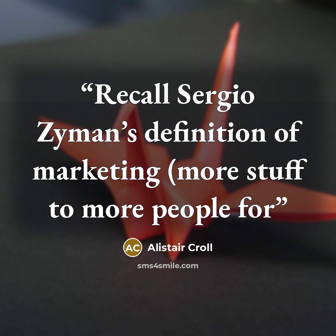 “Recall Sergio Zyman’s definition of marketing (more stuff to more people for” quote by Alistair Croll