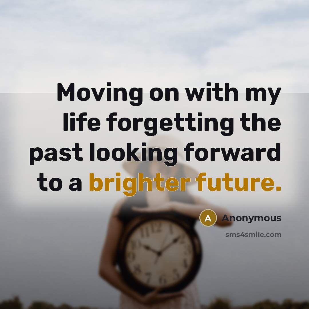 “Moving on with my life forgetting the past looking forward to a brighter future.” quote by Anonymous