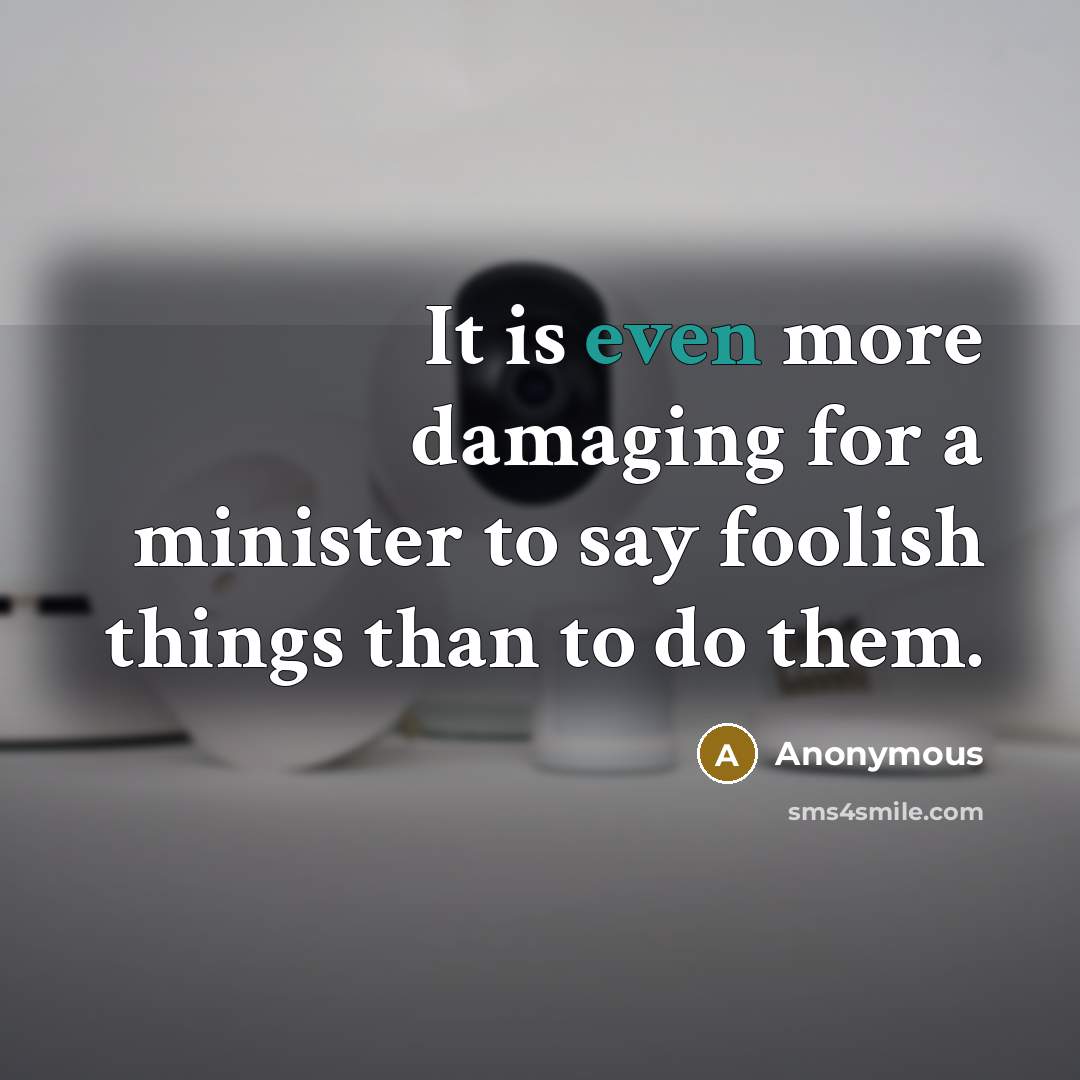 “It is even more damaging for a minister to say foolish things than to do them.” quote by Anonymous
