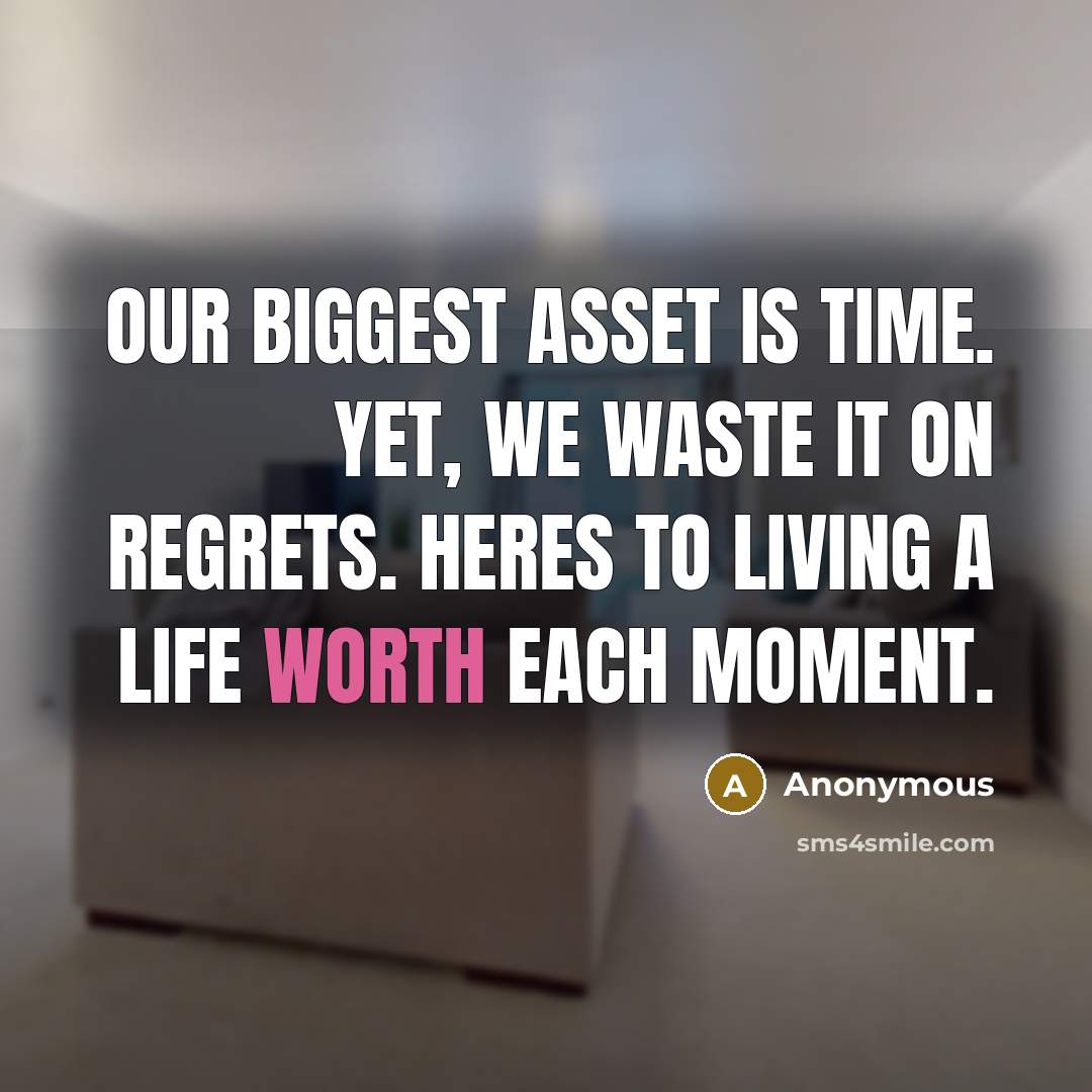 “Our biggest asset is time. Yet, we waste it on regrets. Heres to living a life worth each moment.” quote by Anonymous