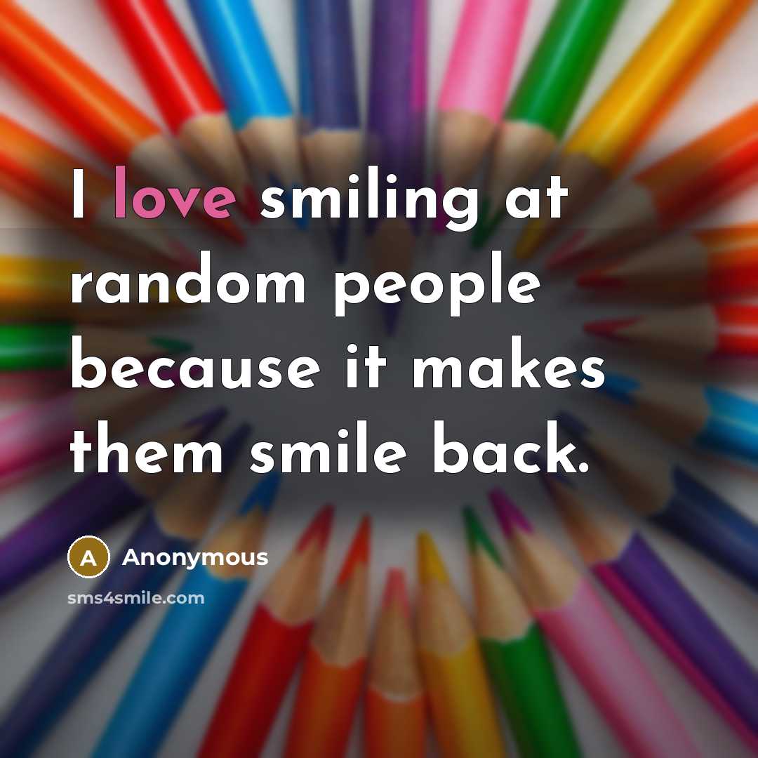 “I love smiling at random people because it makes them smile back.” quote by Anonymous
