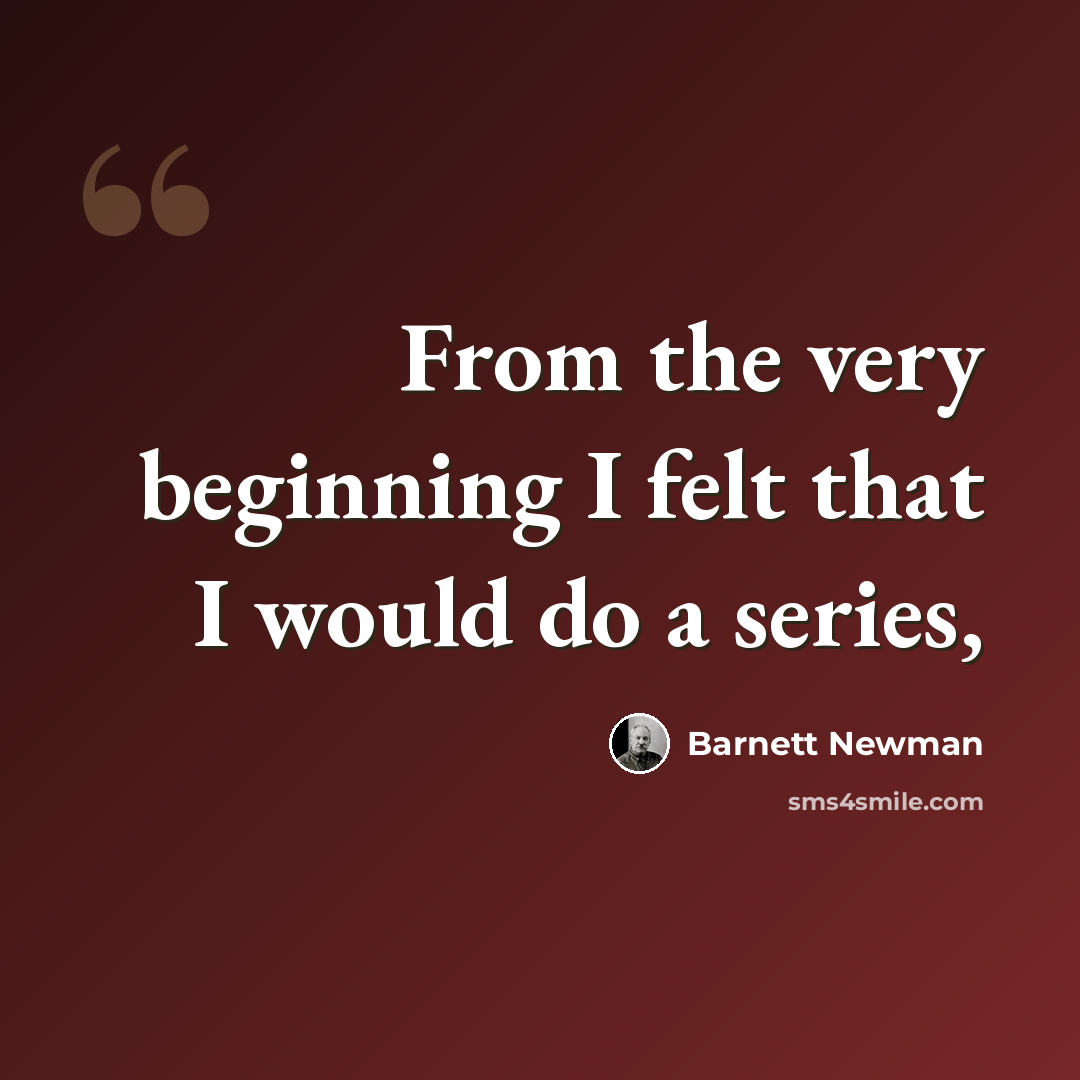 “From the very beginning I felt that I would do a series,” quote by Barnett Newman
