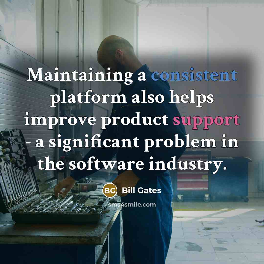 “Maintaining a consistent platform also helps improve product support - a significant problem in the software industry.” quote by Bill Gates