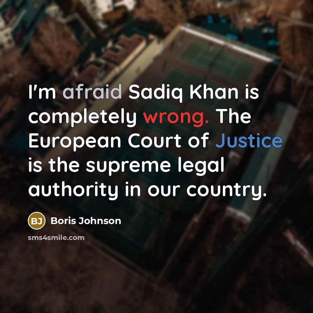 “I'm afraid Sadiq Khan is completely wrong. The European Court of Justice is the supreme legal authority in our country.” quote by Boris Johnson