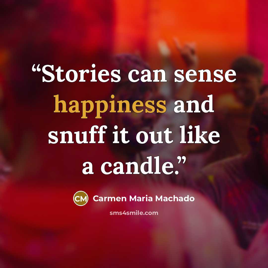 “Stories can sense happiness and snuff it out like a candle.” quote by Carmen Maria Machado