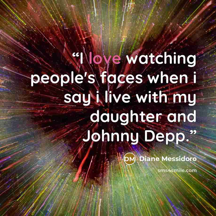 “I love watching people's faces when i say i live with my daughter and Johnny Depp.” quote by Diane Messidoro