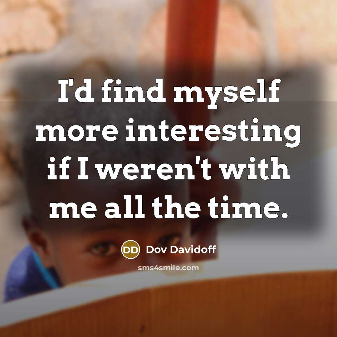 “I'd find myself more interesting if I weren't with me all the time.” quote by Dov Davidoff