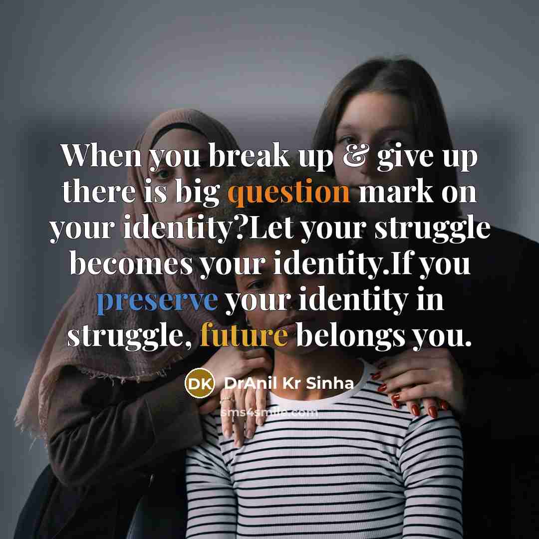 “When you break up & give up there is big question mark on your identity?Let your struggle becomes your identity.If you preserve your identity in struggle, future belongs you.” quote by DrAnil Kr Sinha