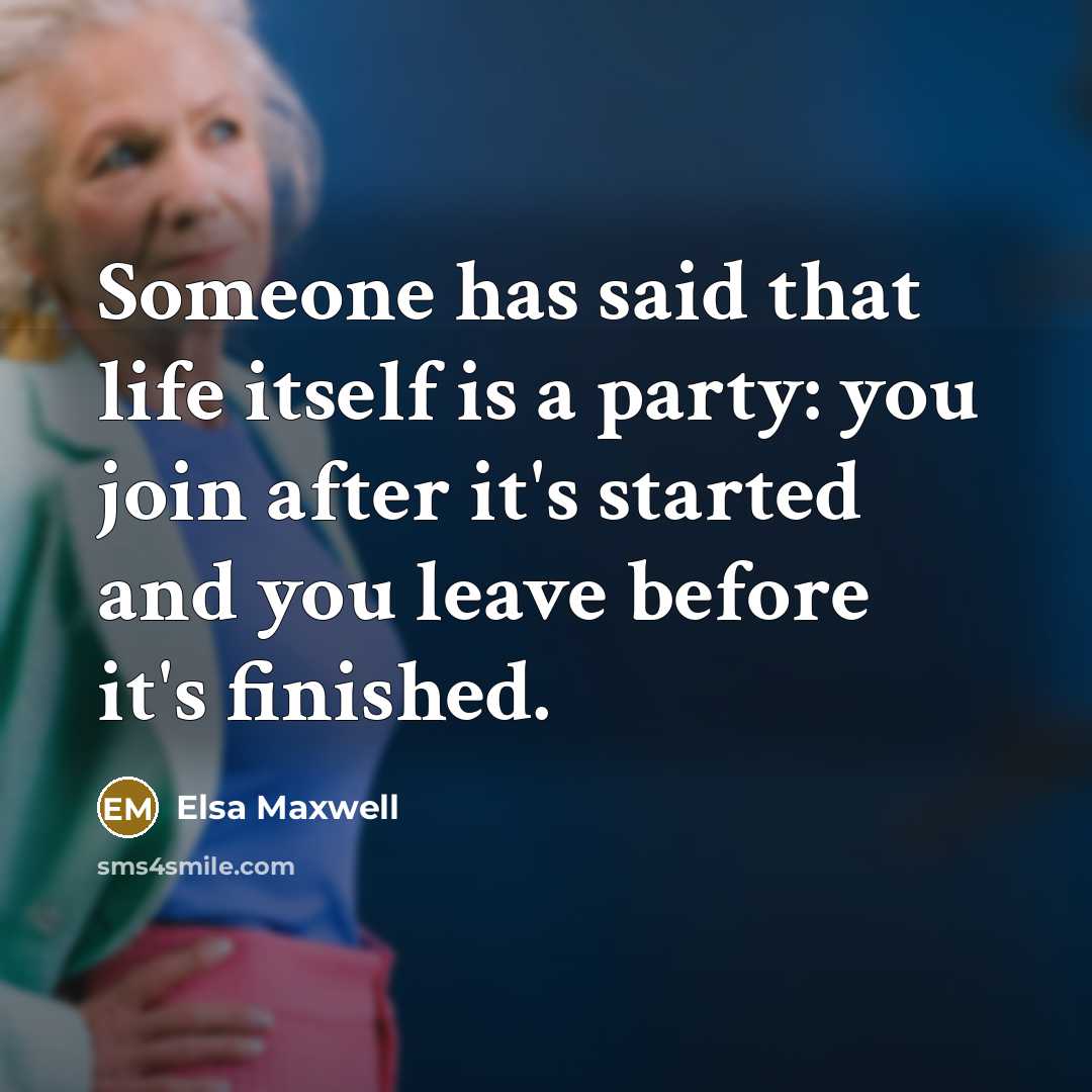 “Someone has said that life itself is a party: you join after it's started and you leave before it's finished.” quote by Elsa Maxwell