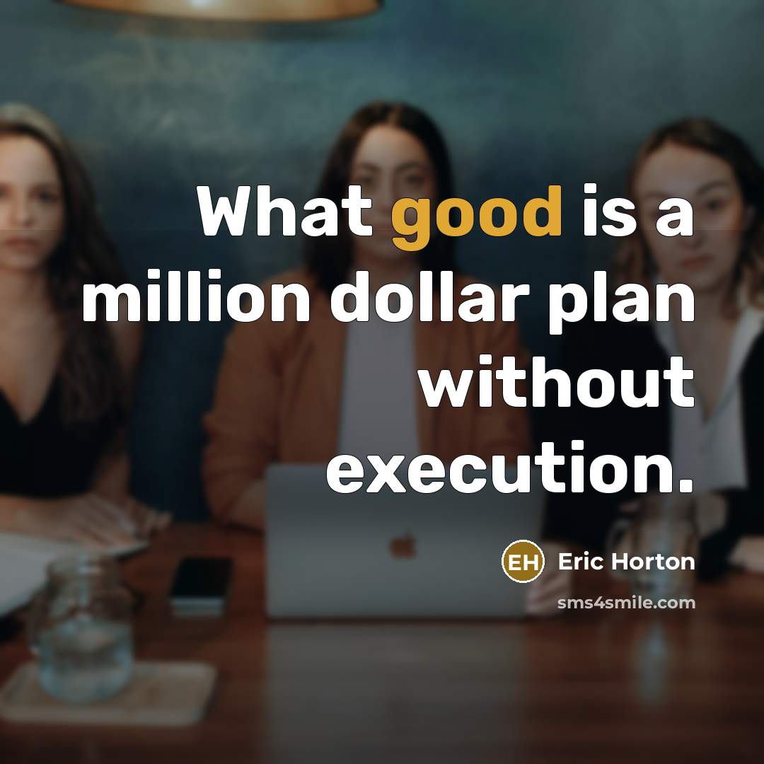 “What good is a million dollar plan without execution.” quote by Eric Horton