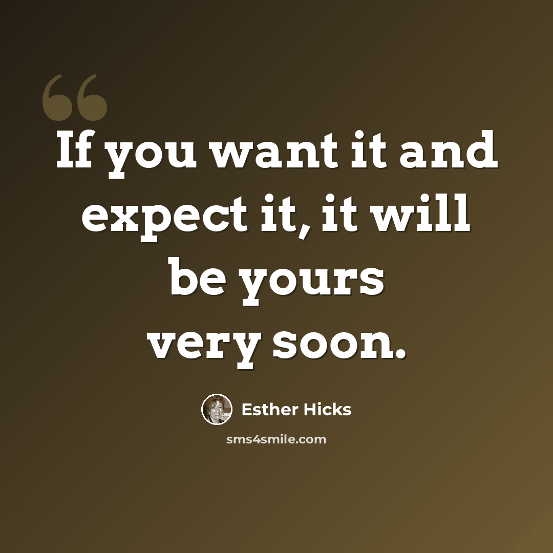 “If you want it and expect it, it will be yours very soon.” quote by Esther Hicks