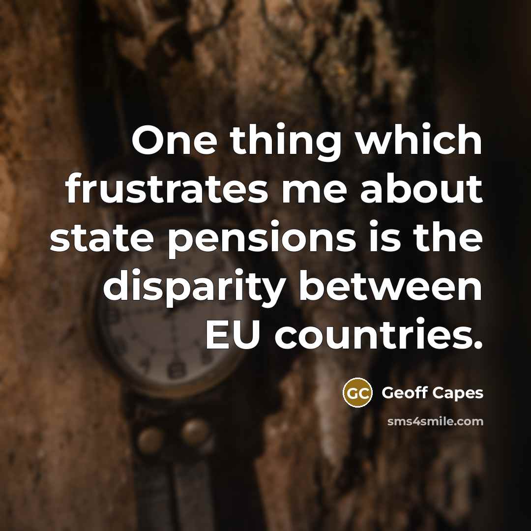 “One thing which frustrates me about state pensions is the disparity between EU countries.” quote by Geoff Capes