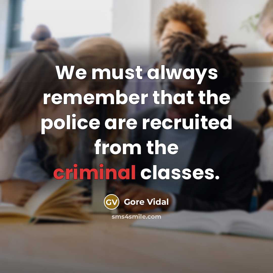 “We must always remember that the police are recruited from the criminal classes.” quote by Gore Vidal