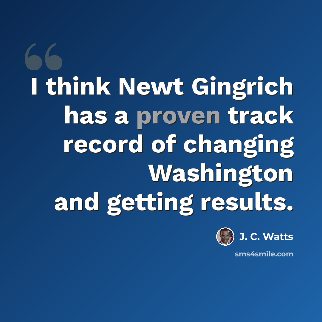 “I think Newt Gingrich has a proven track record of changing Washington and getting results.” quote by J. C. Watts