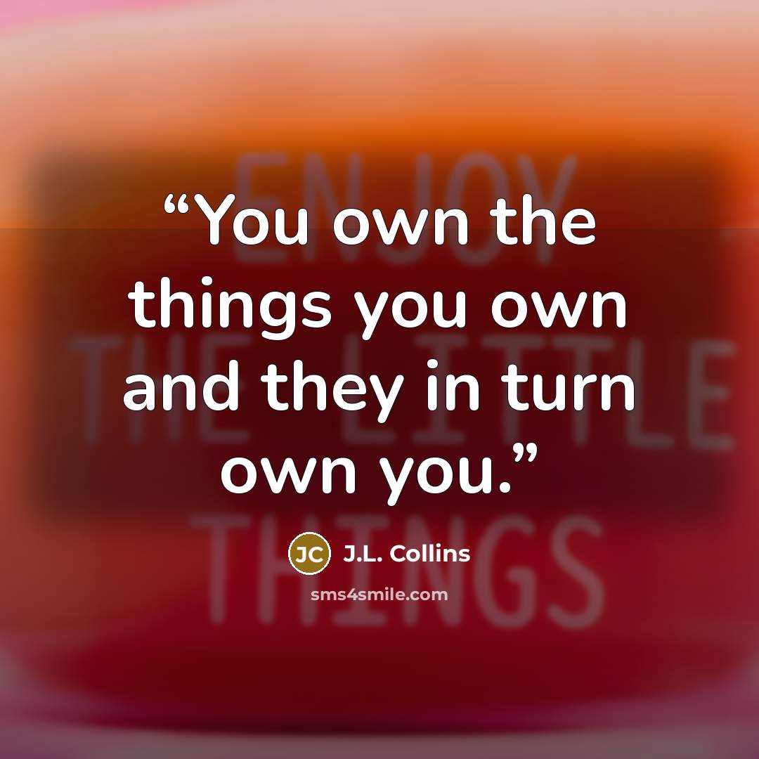 “You own the things you own and they in turn own you.” quote by J.L. Collins