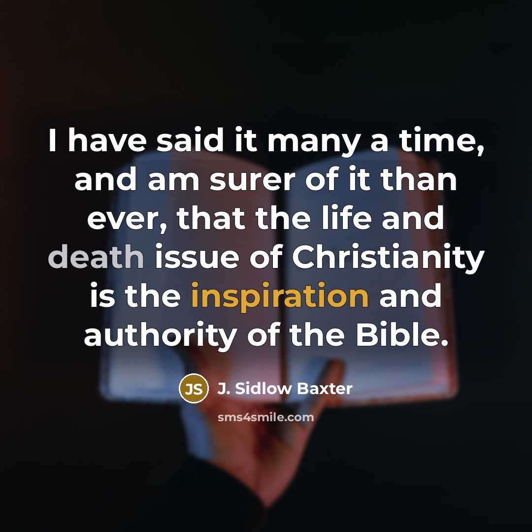 “I have said it many a time, and am surer of it than ever, that the life and death issue of Christianity is the inspiration and authority of the Bible.” quote by J. Sidlow Baxter