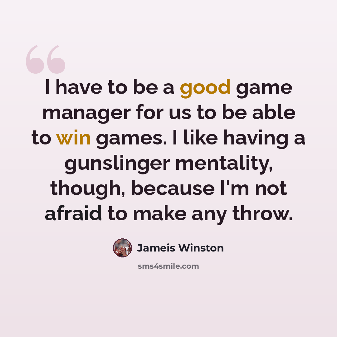 “I have to be a good game manager for us to be able to win games. I like having a gunslinger mentality, though, because I'm not afraid to make any throw.” quote by Jameis Winston