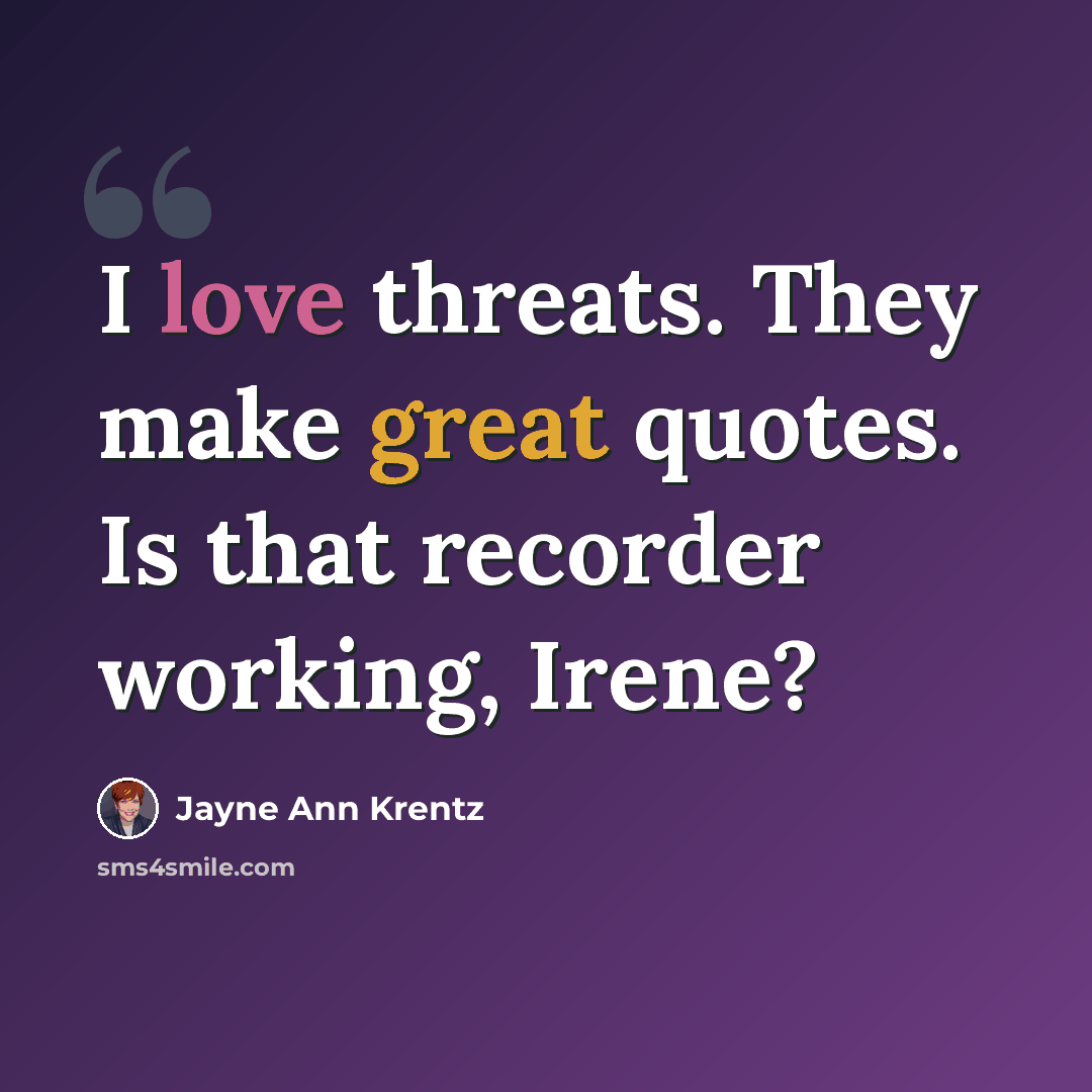 “I love threats. They make great quotes. Is that recorder working, Irene?” quote by Jayne Ann Krentz