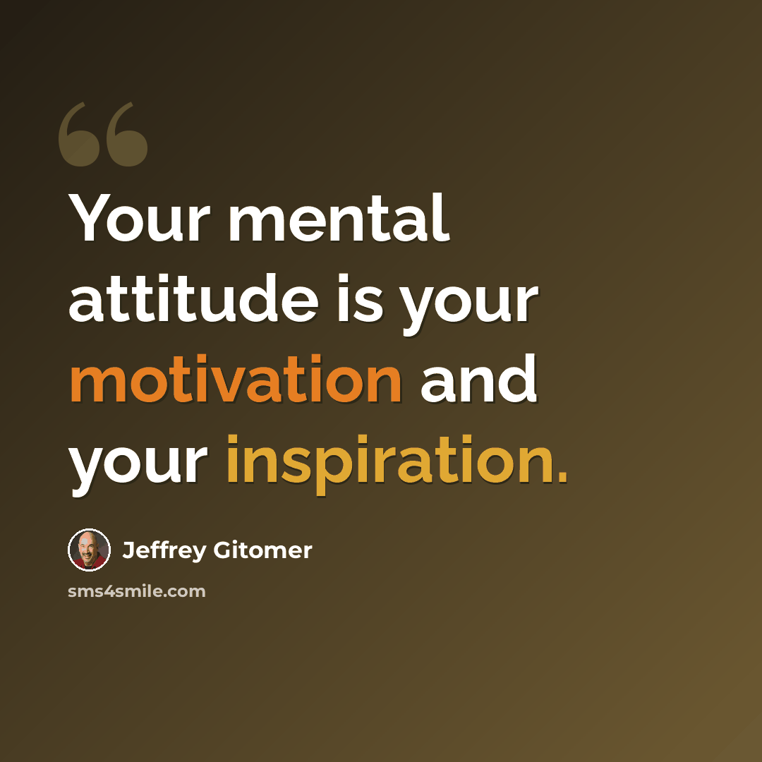 “Your mental attitude is your motivation and your inspiration.” quote by Jeffrey Gitomer