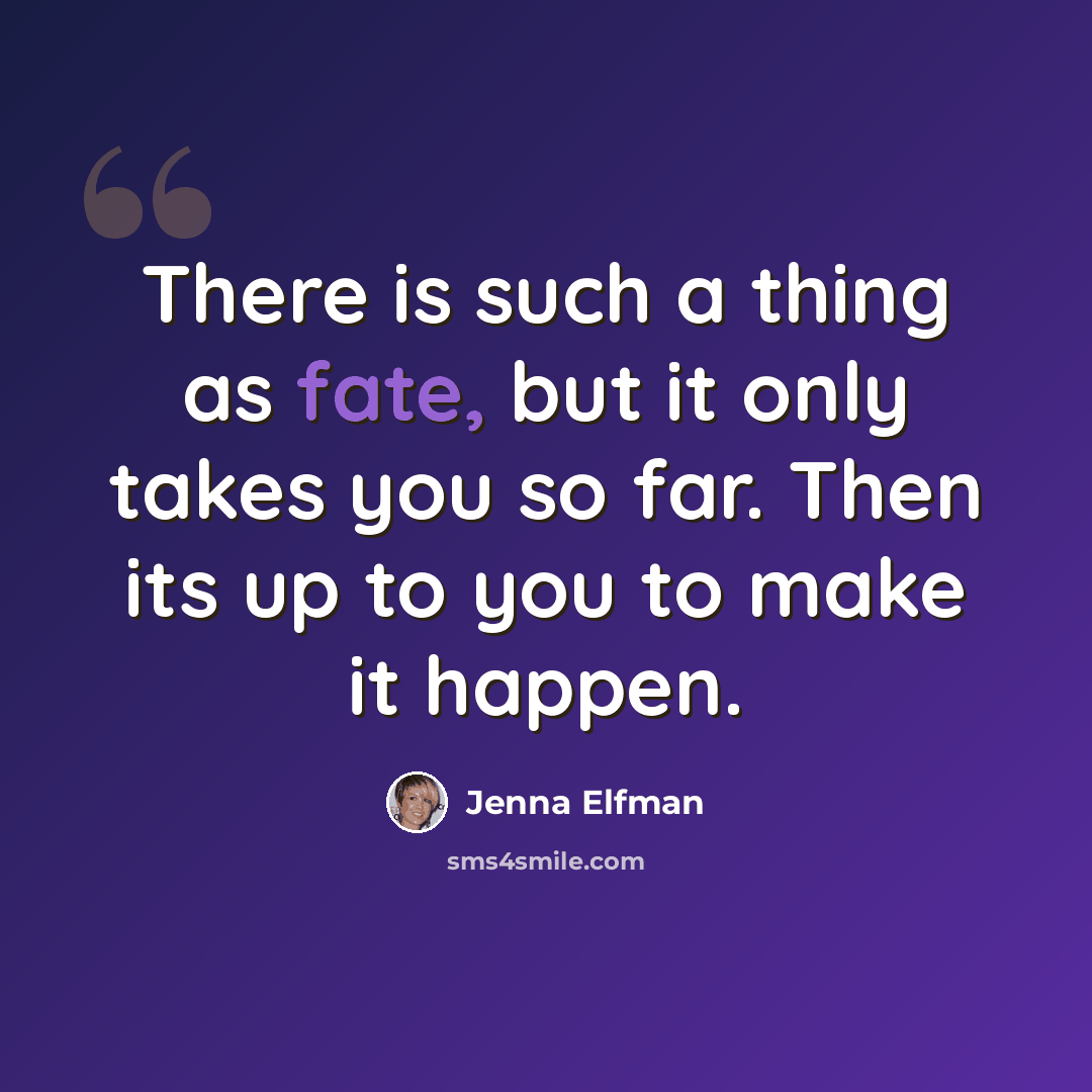 “There is such a thing as fate, but it only takes you so far. Then its up to you to make it happen.” quote by Jenna Elfman