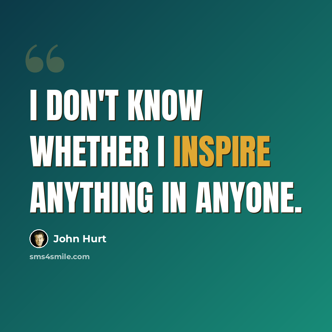 “I don't know whether I inspire anything in anyone.” quote by John Hurt