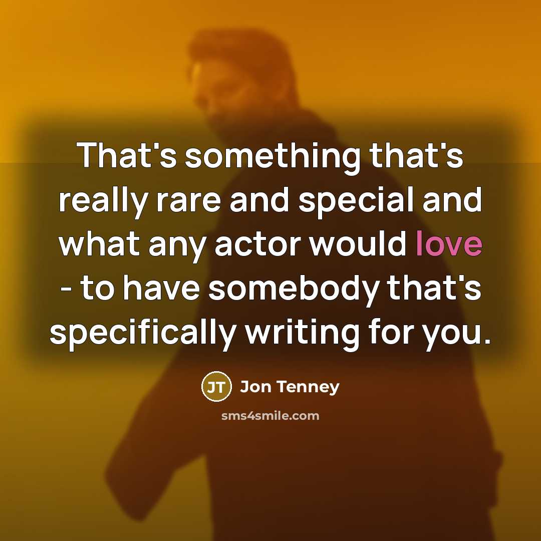 “That's something that's really rare and special and what any actor would love - to have somebody that's specifically writing for you.” quote by Jon Tenney