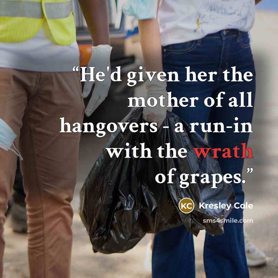 “He'd given her the mother of all hangovers - a run-in with the wrath of grapes.” quote by Kresley Cole