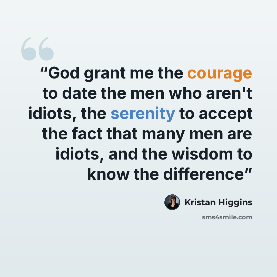 “God grant me the courage to date the men who aren't idiots, the serenity to accept the fact that many men are idiots, and the wisdom to know the difference” quote by Kristan Higgins