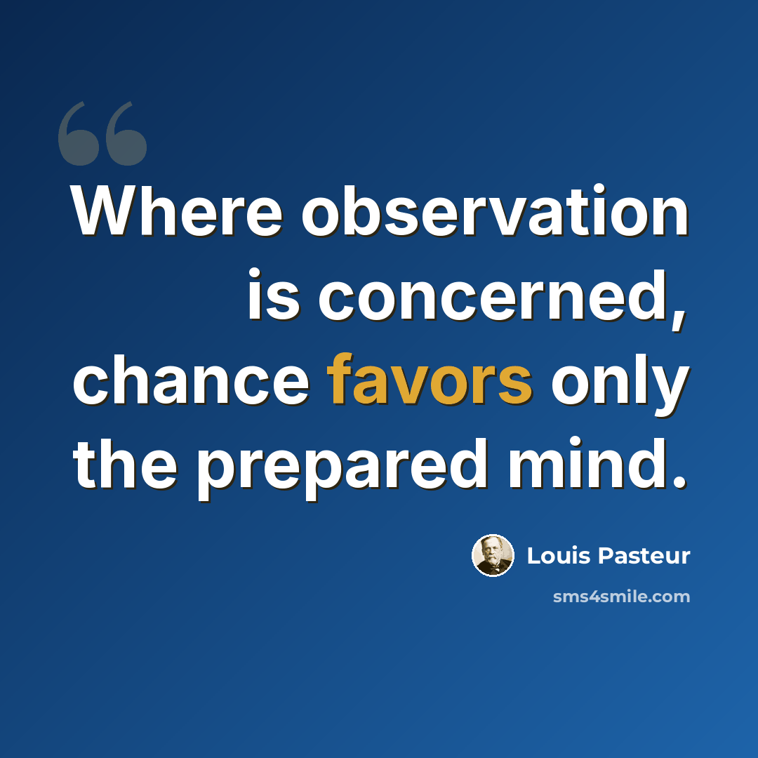 “Where observation is concerned, chance favors only the prepared mind.” quote by Louis Pasteur