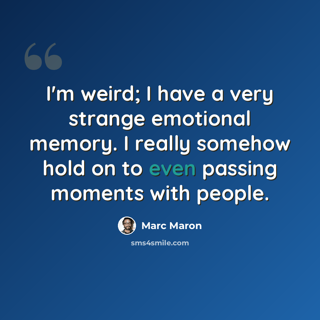 “I'm weird; I have a very strange emotional memory. I really somehow hold on to even passing moments with people.” quote by Marc Maron