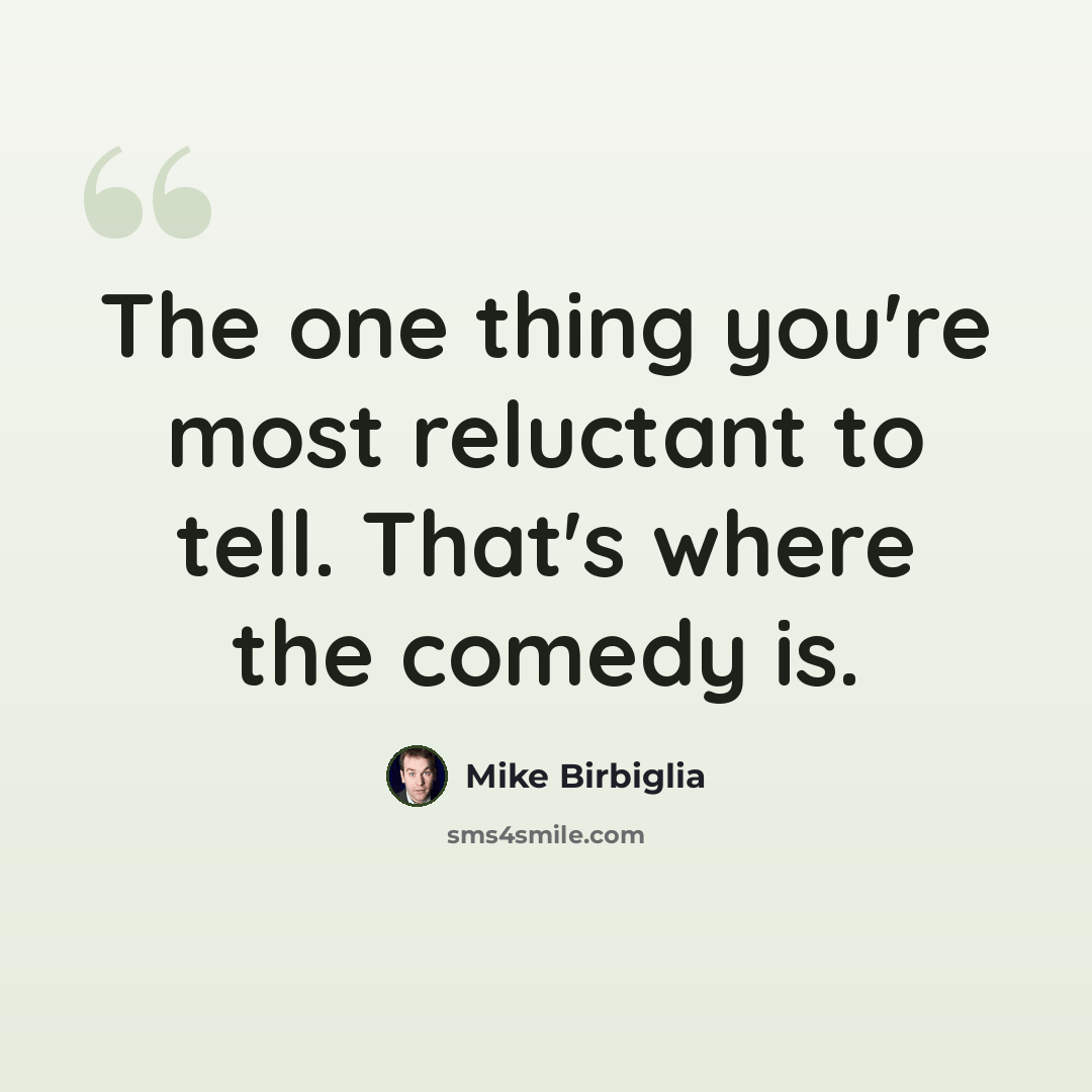 “The one thing you're most reluctant to tell. That's where the comedy is.” quote by Mike Birbiglia