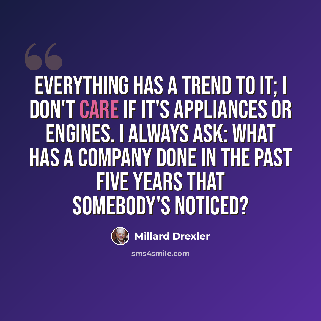 “Everything has a trend to it; I don't care if it's appliances or engines. I always ask: What has a company done in the past five years that somebody's noticed?” quote by Millard Drexler
