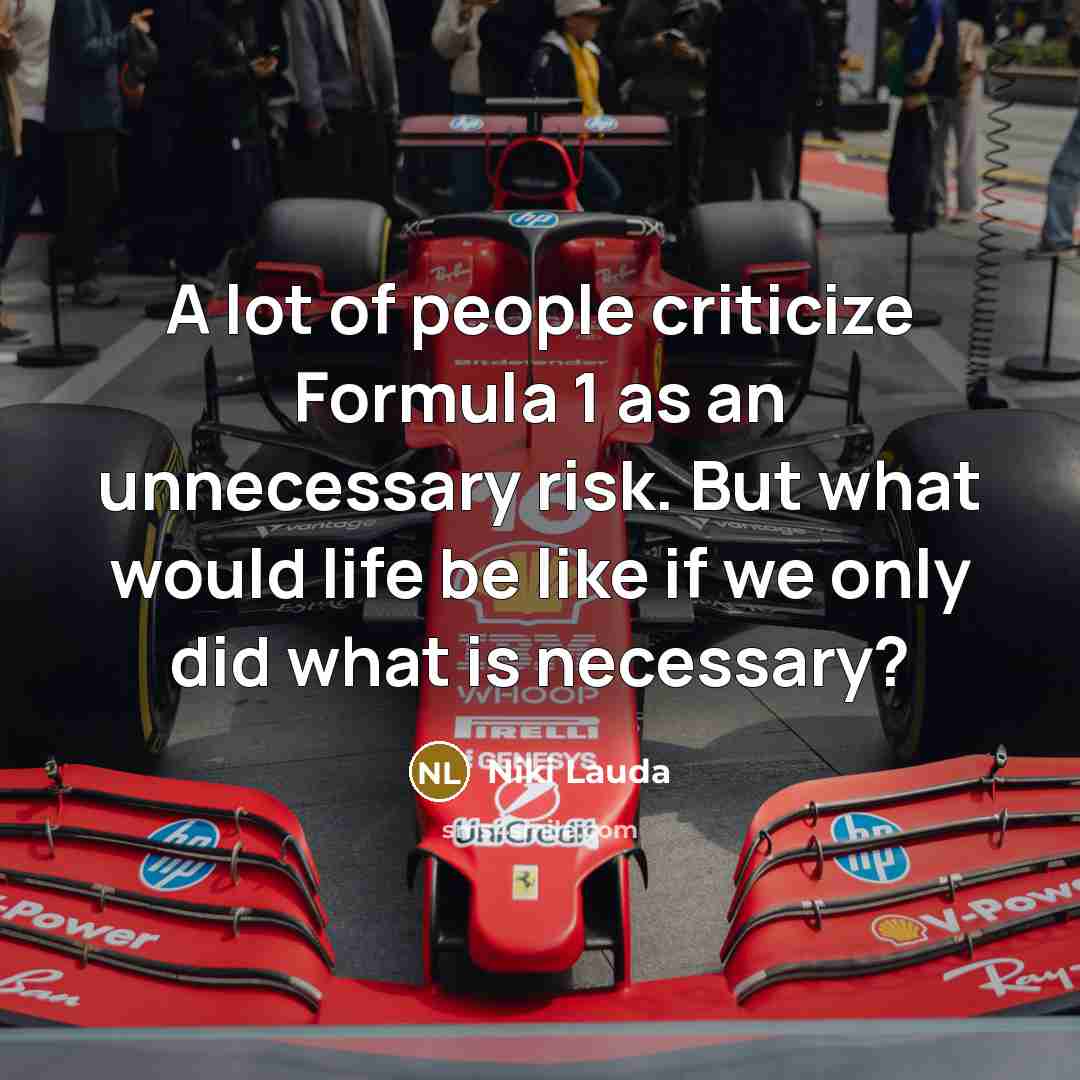 “A lot of people criticize Formula 1 as an unnecessary risk. But what would life be like if we only did what is necessary?” quote by Niki Lauda