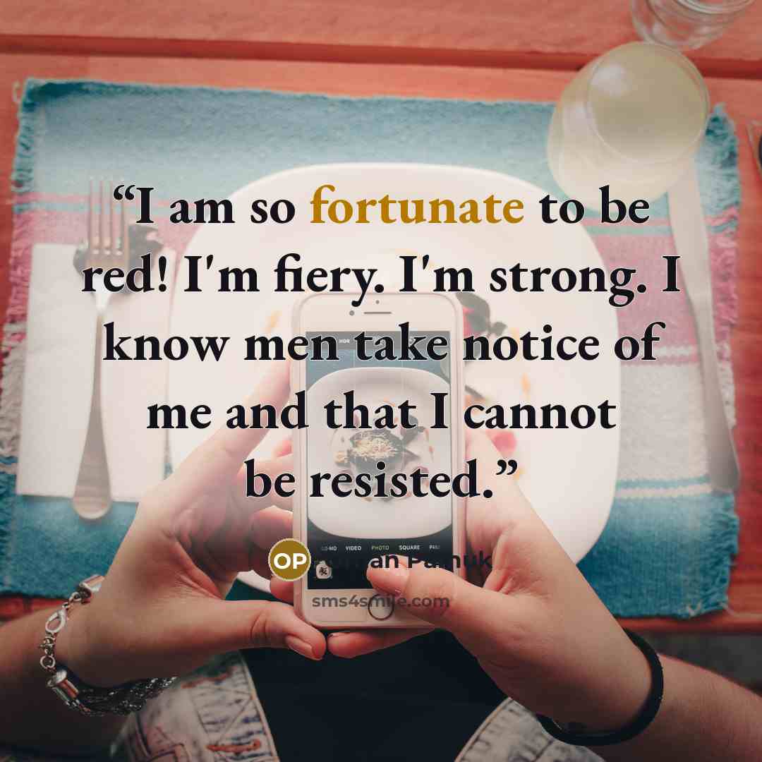 “I am so fortunate to be red! I'm fiery. I'm strong. I know men take notice of me and that I cannot be resisted.” quote by Orhan Pamuk