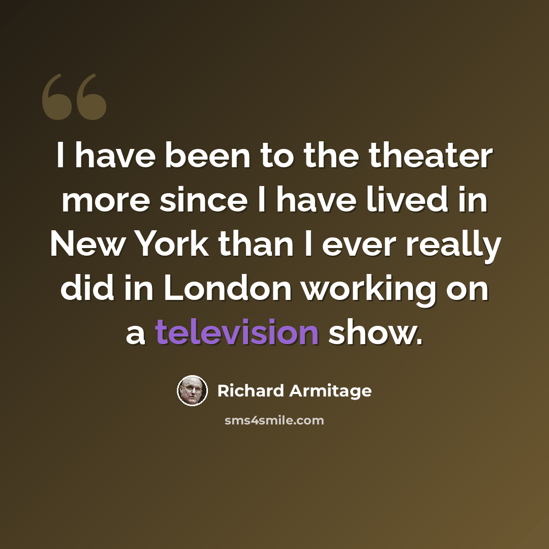 “I have been to the theater more since I have lived in New York than I ever really did in London working on a television show.” quote by Richard Armitage
