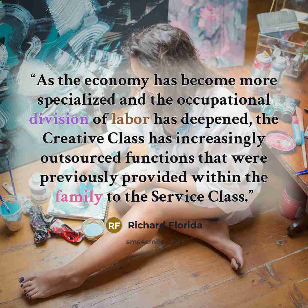 “As the economy has become more specialized and the occupational division of labor has deepened, the Creative Class has increasingly outsourced functions that were previously provided within the family to the Service Class.” quote by Richard Florida