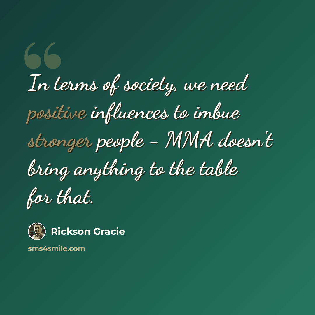 “In terms of society, we need positive influences to imbue stronger people - MMA doesn't bring anything to the table for that.” quote by Rickson Gracie