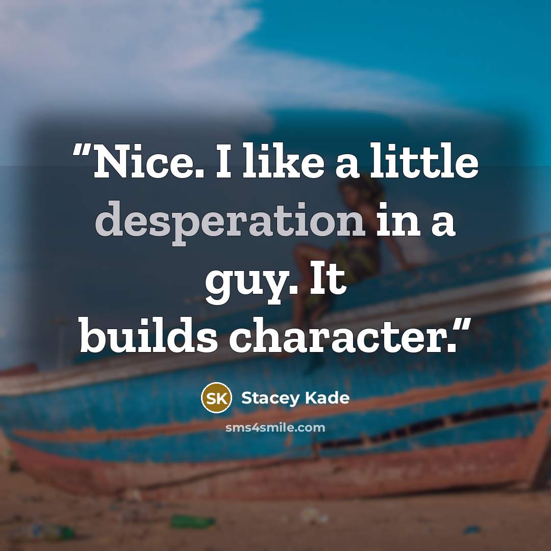 “Nice. I like a little desperation in a guy. It builds character.” quote by Stacey Kade
