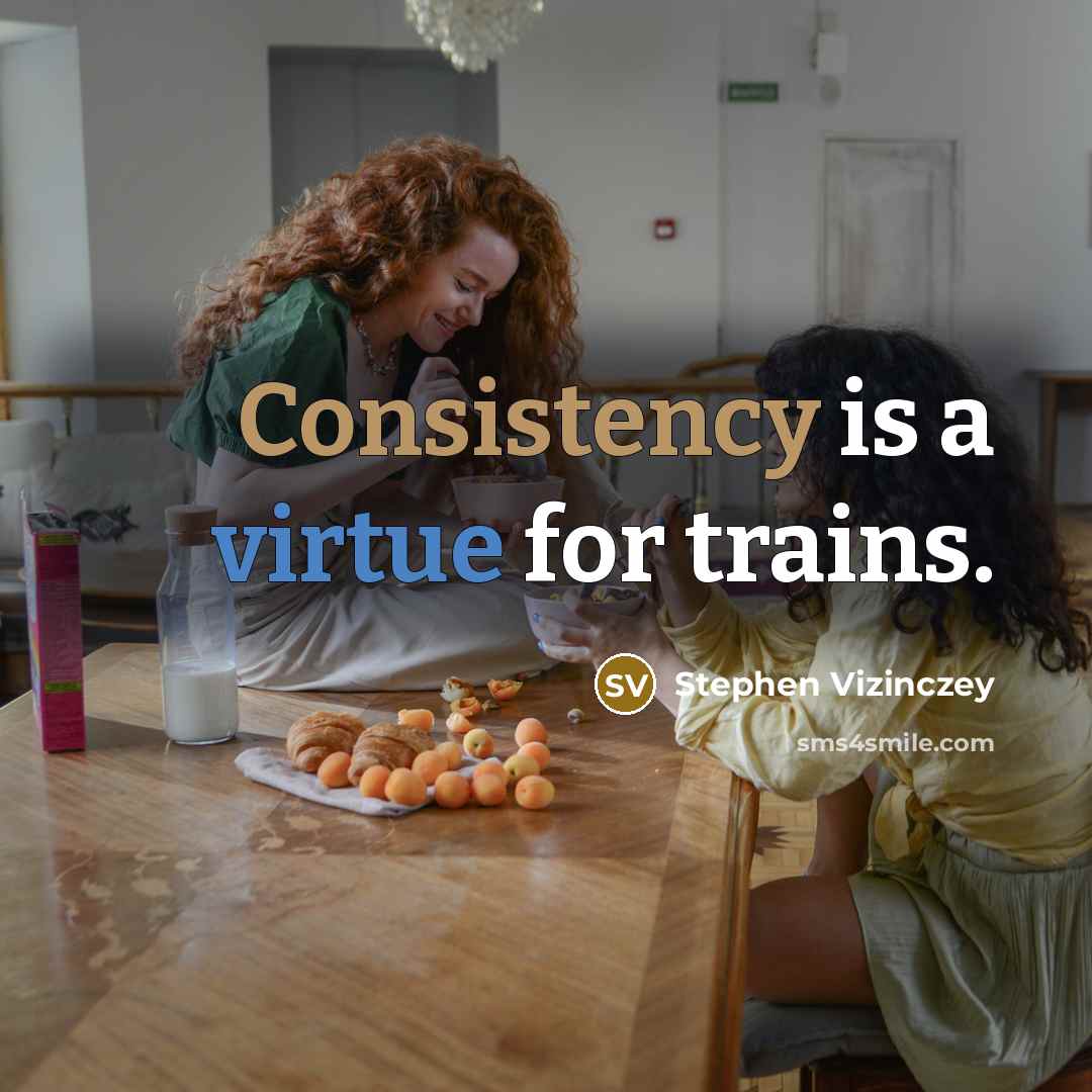 “Consistency is a virtue for trains.” quote by Stephen Vizinczey