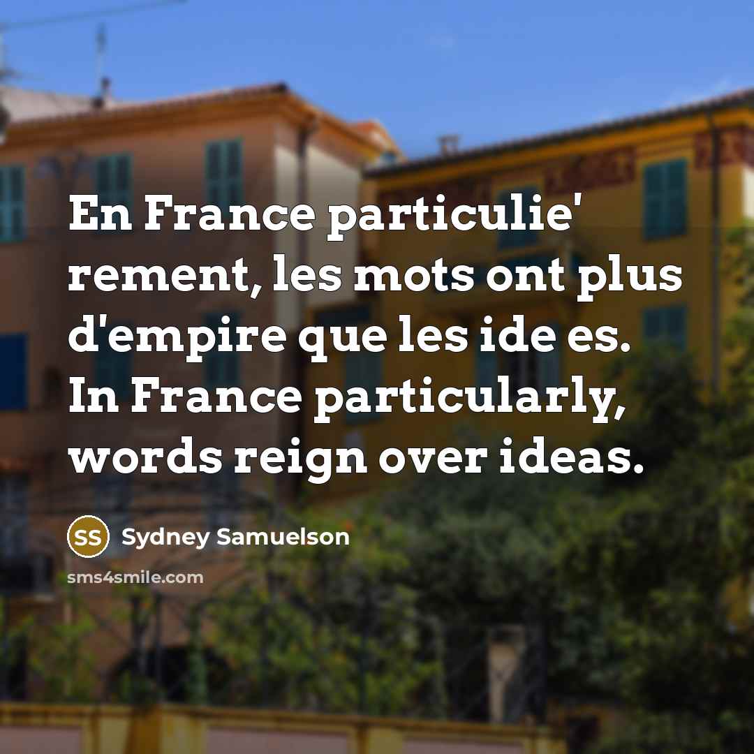 “En France particulie' rement, les mots ont plus d'empire que les ide es. In France particularly, words reign over ideas.” quote by Sydney Samuelson