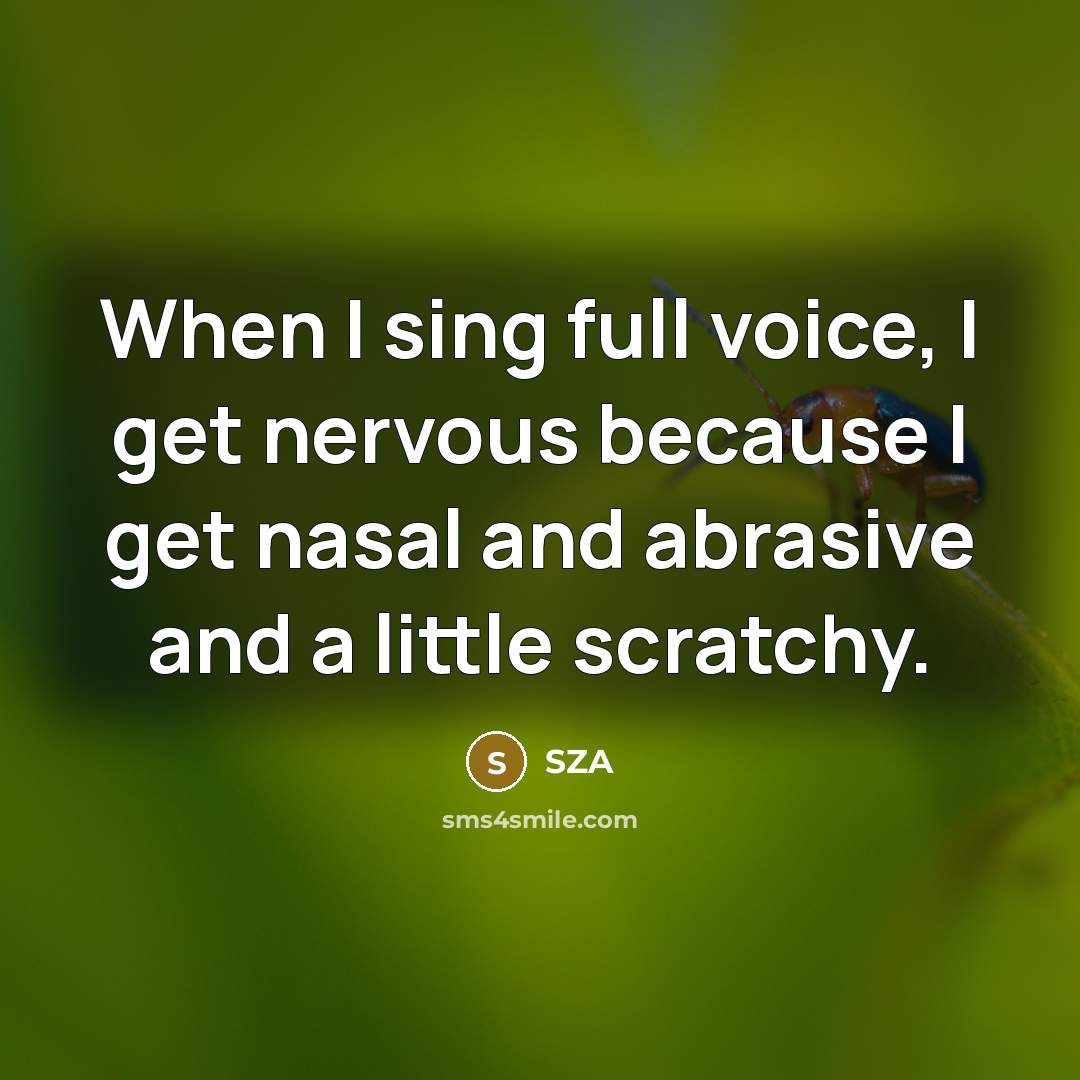 “When I sing full voice, I get nervous because I get nasal and abrasive and a little scratchy.” quote by SZA