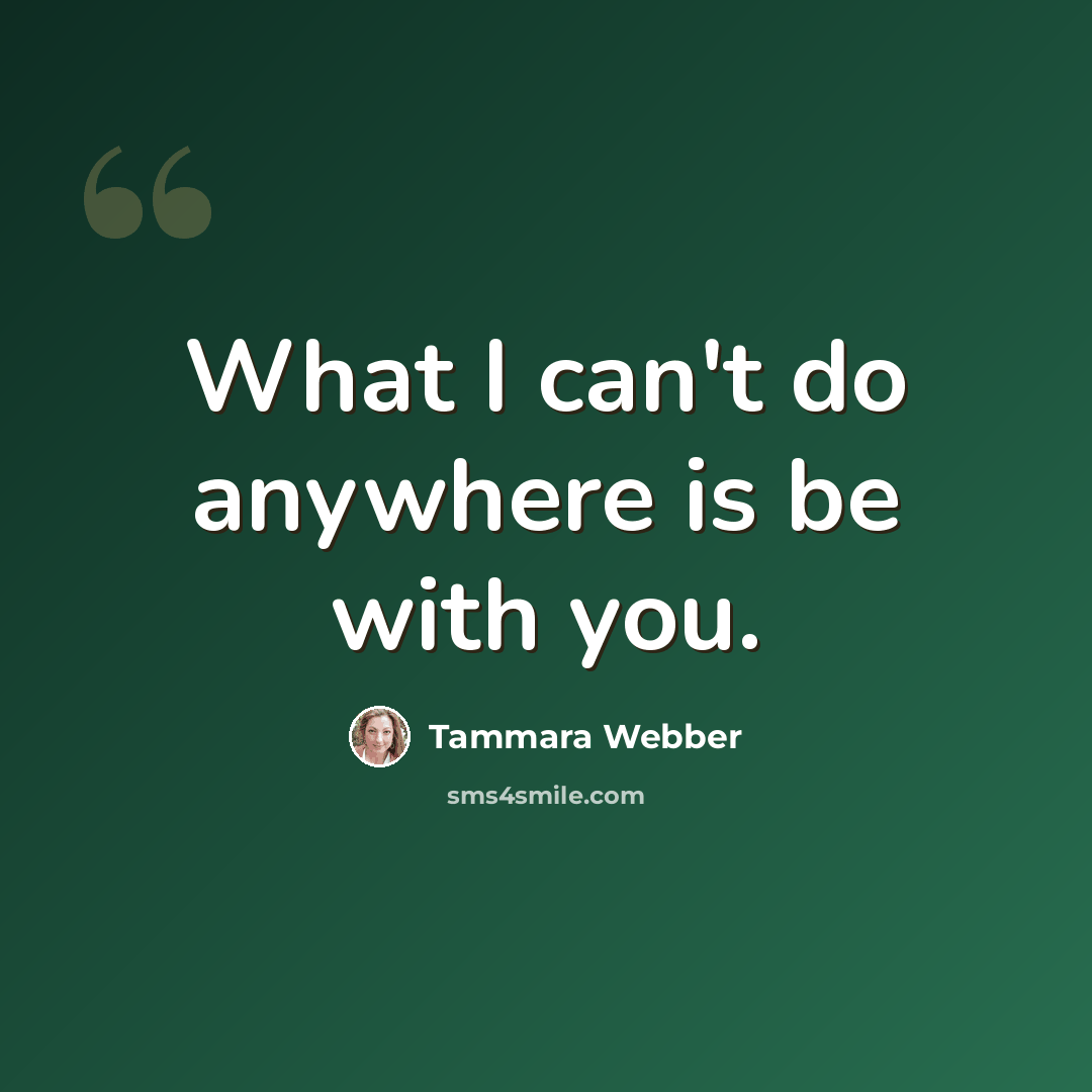 “What I can't do anywhere is be with you.” quote by Tammara Webber