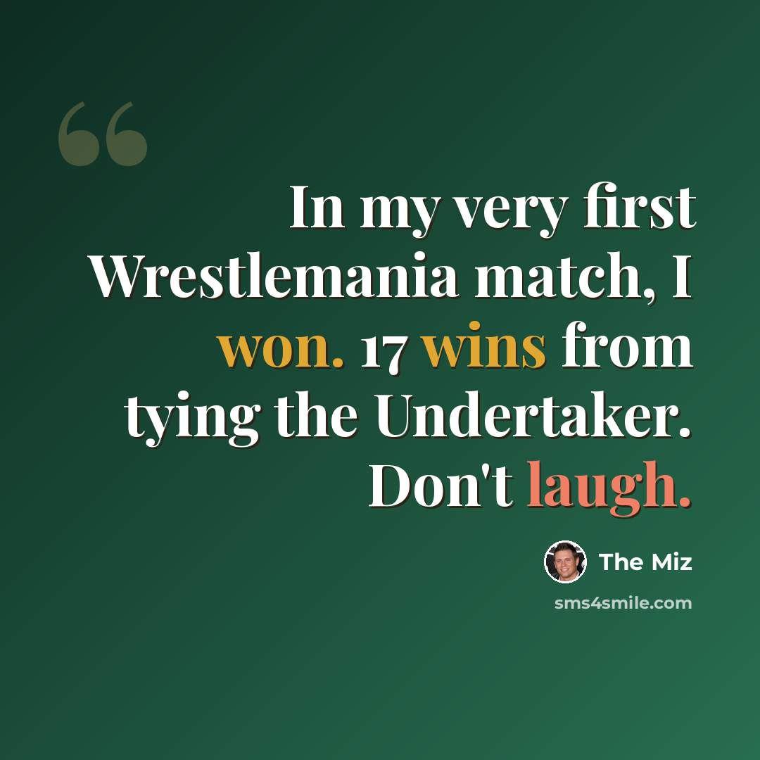 “In my very first Wrestlemania match, I won. 17 wins from tying the Undertaker. Don't laugh.” quote by The Miz