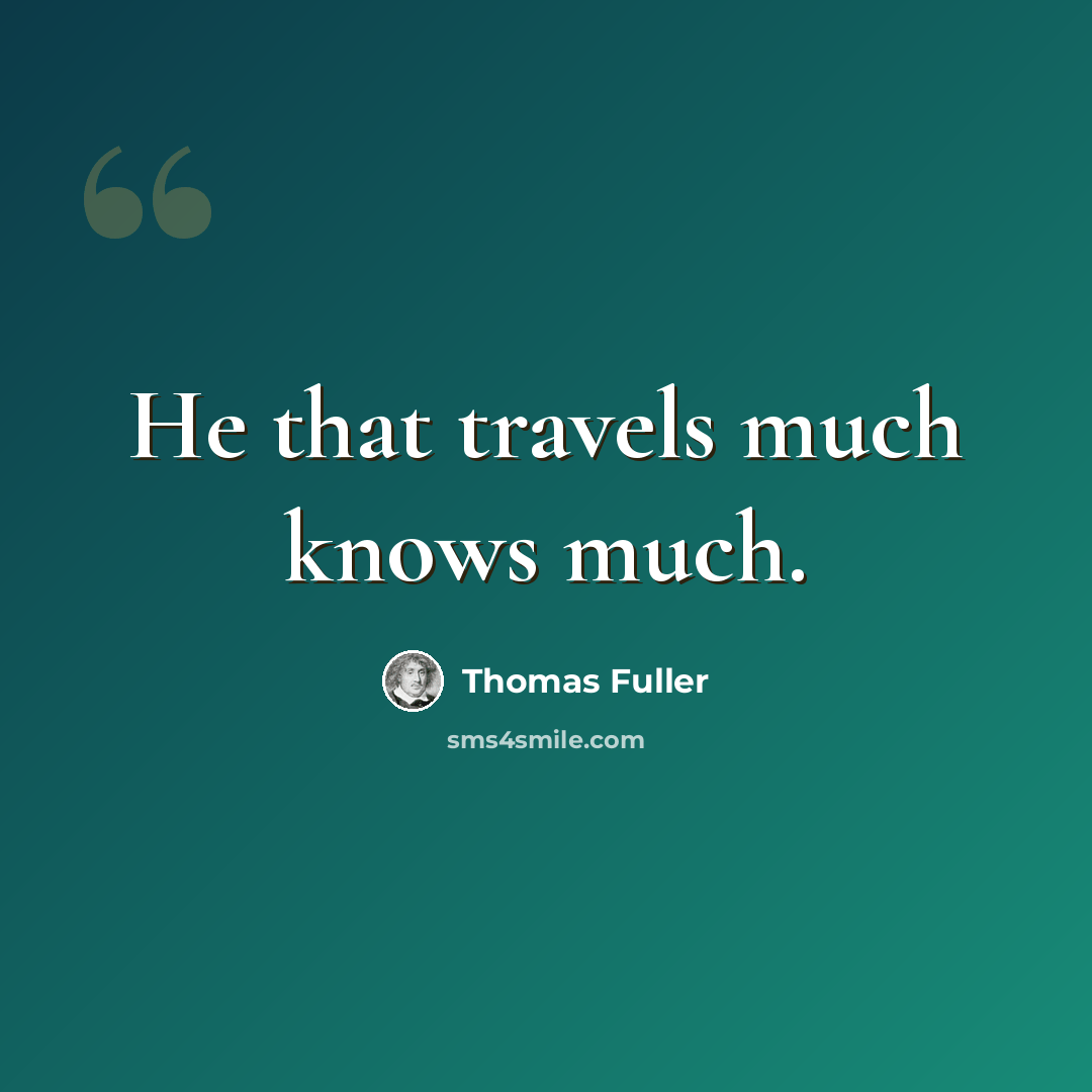 “He that travels much knows much.” quote by Thomas Fuller